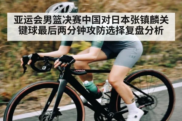 亚运会男篮决赛中国对日本张镇麟关键球最后两分钟攻防选择复盘分析