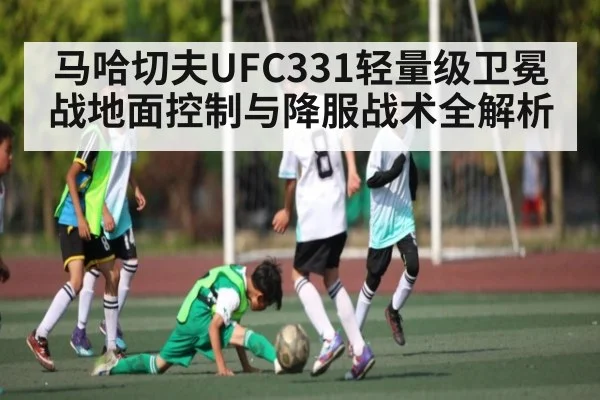 马哈切夫UFC331轻量级卫冕战地面控制与降服战术全解析
