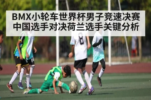 BMX小轮车世界杯男子竞速决赛中国选手对决荷兰选手关键分析