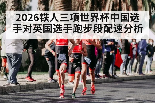 2026铁人三项世界杯中国选手对英国选手跑步段配速分析